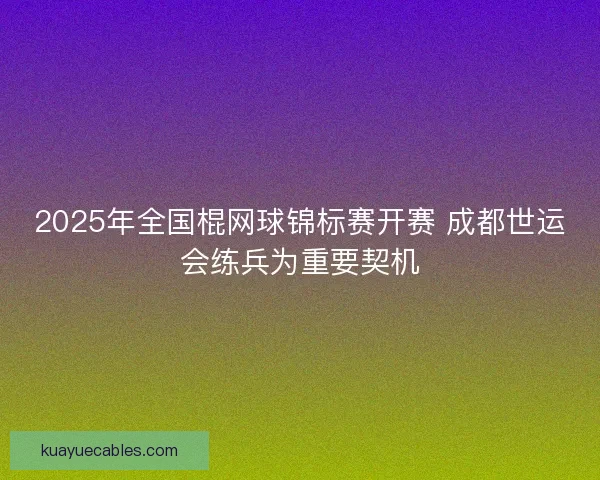 2025年全国棍网球锦标赛开赛 成都世运会练兵为重要契机 2025年全国棍网球锦标赛开赛 成都世运会练兵为重要契机