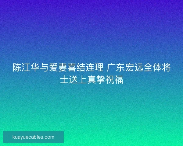 陈江华与爱妻喜结连理 广东宏远全体将士送上真挚祝福