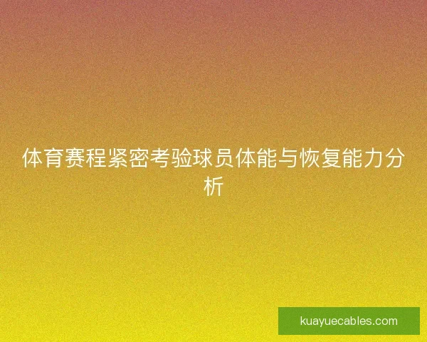 体育赛程紧密考验球员体能与恢复能力分析