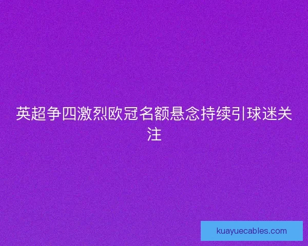 英超争四激烈欧冠名额悬念持续引球迷关注